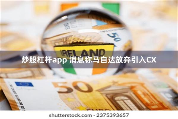 炒股杠杆app 消息称马自达放弃引入CX