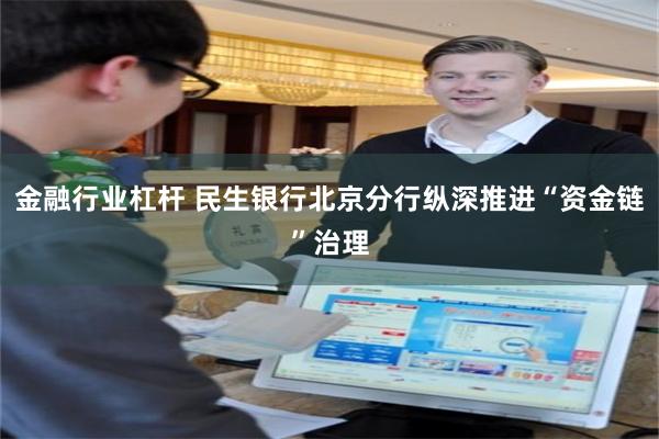 金融行业杠杆 民生银行北京分行纵深推进“资金链”治理
