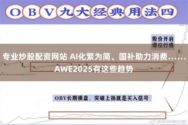 专业炒股配资网站 AI化繁为简、国补助力消费……AWE2025有这些趋势