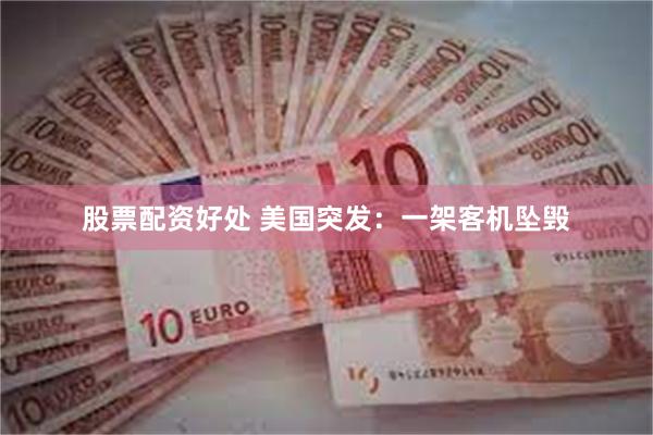 股票配资好处 美国突发：一架客机坠毁