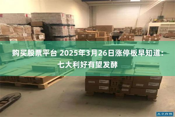 购买股票平台 2025年3月26日涨停板早知道：七大利好有望发酵
