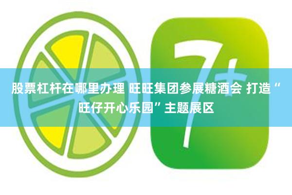 股票杠杆在哪里办理 旺旺集团参展糖酒会 打造“旺仔开心乐园”主题展区