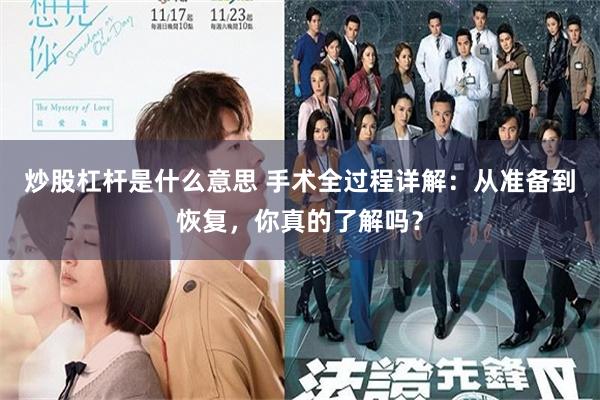 炒股杠杆是什么意思 手术全过程详解：从准备到恢复，你真的了解吗？