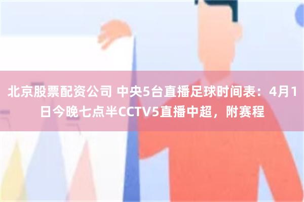 北京股票配资公司 中央5台直播足球时间表：4月1日今晚七点半CCTV5直播中超，附赛程