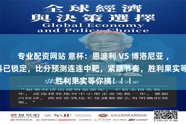 专业配资网站 意杯：恩波利 VS 博洛尼亚 ，内部核心料已锁定，比分预测连连中靶，紧跟节奏，胜利果实等你摘！！！