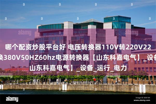 哪个配资炒股平台好 电压转换器110V转220V220V60HZ转换380V50HZ60hz电源转换器【山东科嘉电气】_设备_运行_电力