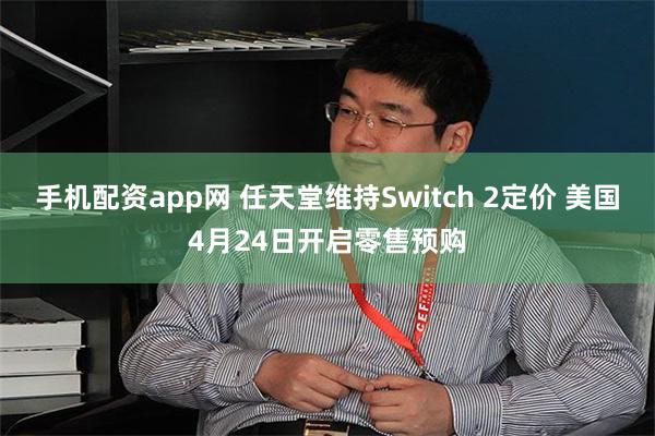 手机配资app网 任天堂维持Switch 2定价 美国4月24日开启零售预购