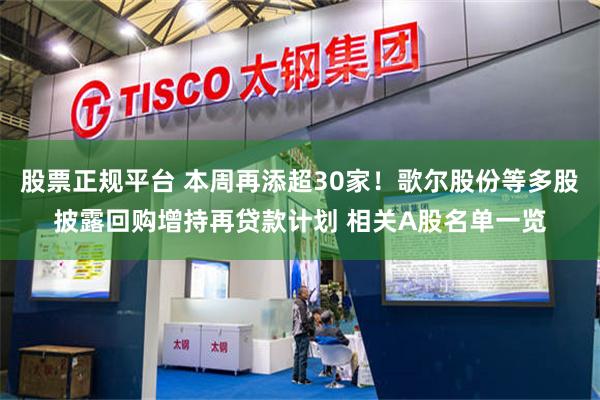 股票正规平台 本周再添超30家！歌尔股份等多股披露回购增持再贷款计划 相关A股名单一览