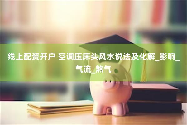 线上配资开户 空调压床头风水说法及化解_影响_气流_煞气