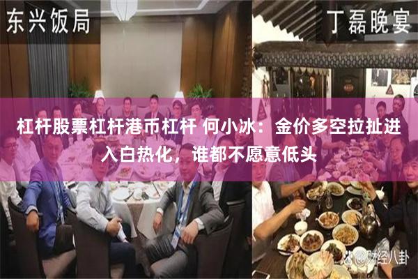 杠杆股票杠杆港币杠杆 何小冰：金价多空拉扯进入白热化，谁都不愿意低头