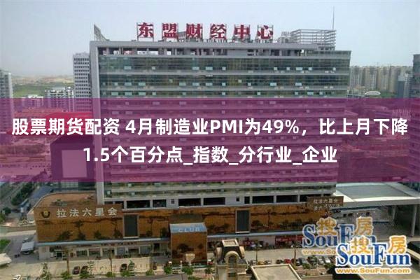 股票期货配资 4月制造业PMI为49%，比上月下降1.5个百分点_指数_分行业_企业
