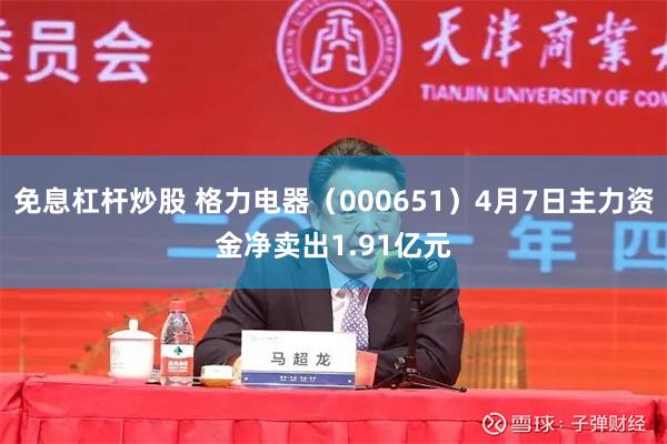 免息杠杆炒股 格力电器（000651）4月7日主力资金净卖出1.91亿元