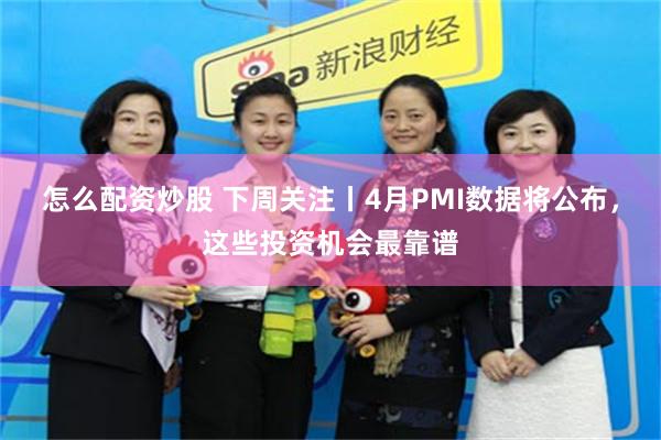 怎么配资炒股 下周关注丨4月PMI数据将公布，这些投资机会最靠谱