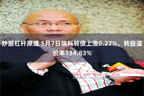 炒股杠杆原理 5月7日瑞科转债上涨0.27%，转股溢价率134.83%