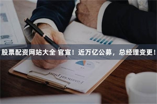 股票配资网站大全 官宣！近万亿公募，总经理变更！