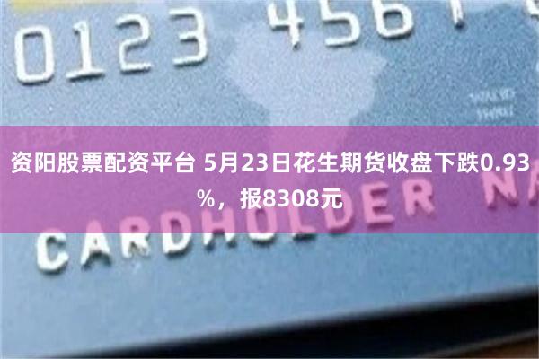 资阳股票配资平台 5月23日花生期货收盘下跌0.93%，报8308元