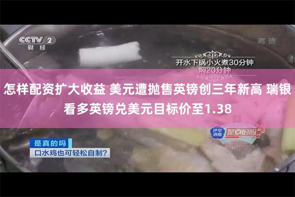 怎样配资扩大收益 美元遭抛售英镑创三年新高 瑞银看多英镑兑美元目标价至1.38