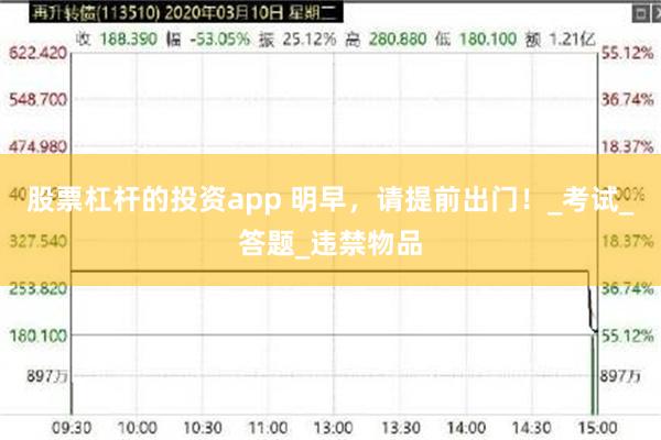 股票杠杆的投资app 明早，请提前出门！_考试_答题_违禁物品