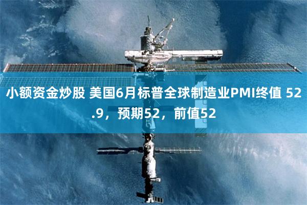 小额资金炒股 美国6月标普全球制造业PMI终值 52.9，预期52，前值52