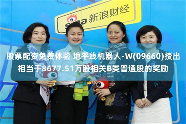 股票配资免费体验 地平线机器人-W(09660)授出相当于8677.51万股相关B类普通股的奖励