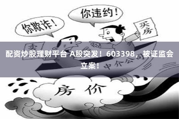 配资炒股理财平台 A股突发！603398，被证监会立案！