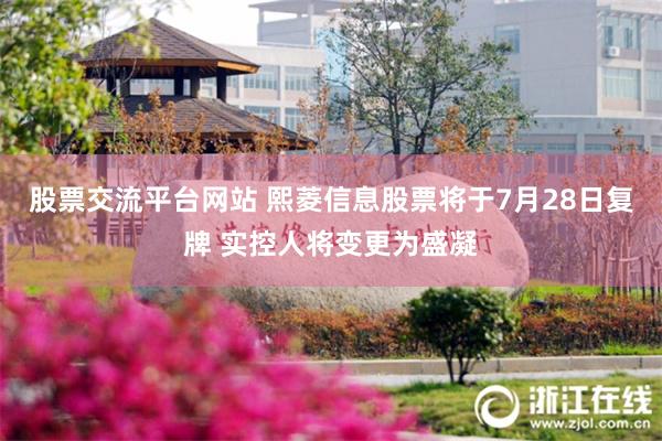 股票交流平台网站 熙菱信息股票将于7月28日复牌 实控人将变更为盛凝