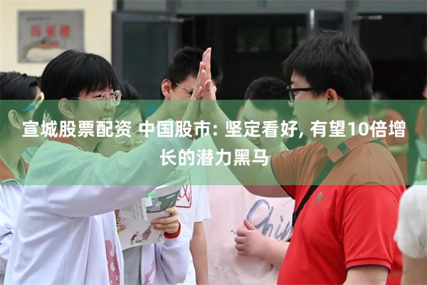 宣城股票配资 中国股市: 坚定看好, 有望10倍增长的潜力黑马