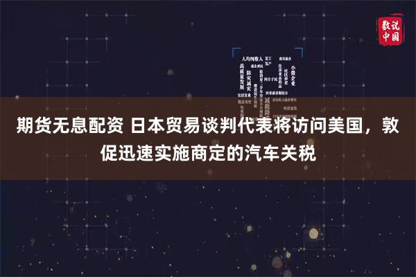 期货无息配资 日本贸易谈判代表将访问美国，敦促迅速实施商定的汽车关税