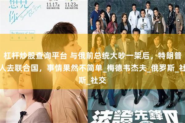 杠杆炒股查询平台 与俄前总统大吵一架后，特朗普派人去联合国，事情果然不简单_梅德韦杰夫_俄罗斯_社交