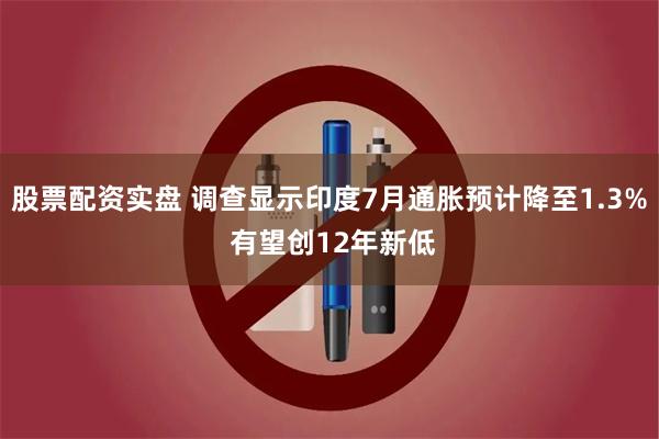 股票配资实盘 调查显示印度7月通胀预计降至1.3% 有望创12年新低