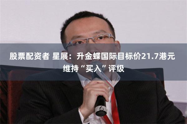 股票配资者 星展：升金蝶国际目标价21.7港元 维持“买入”评级