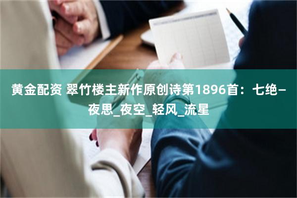 黄金配资 翠竹楼主新作原创诗第1896首：七绝—夜思_夜空_轻风_流星