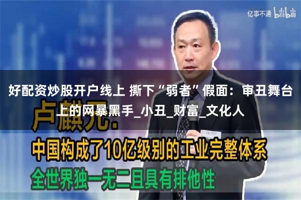 好配资炒股开户线上 撕下“弱者”假面：审丑舞台上的网暴黑手_小丑_财富_文化人