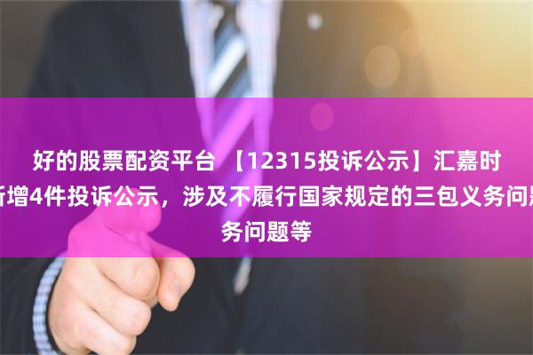 好的股票配资平台 【12315投诉公示】汇嘉时代新增4件投诉公示，涉及不履行国家规定的三包义务问题等