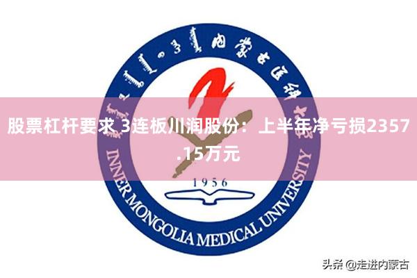 股票杠杆要求 3连板川润股份：上半年净亏损2357.15万元