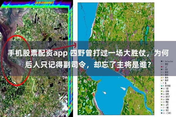 手机股票配资app 四野曾打过一场大胜仗，为何后人只记得副司令，却忘了主将是谁？