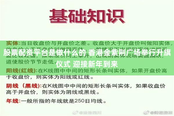 股票配资平台是做什么的 香港金紫荆广场举行升旗仪式 迎接新年到来
